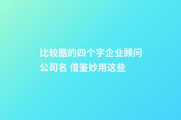 比较酷的四个字企业顾问公司名 借鉴妙用这些-第1张-公司起名-玄机派